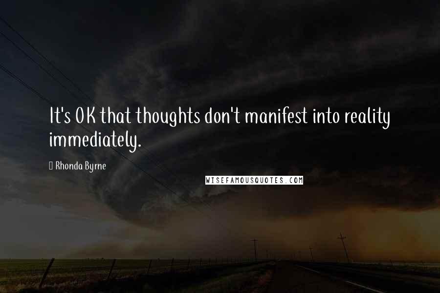 Rhonda Byrne Quotes: It's OK that thoughts don't manifest into reality immediately.