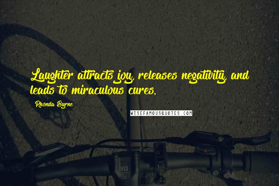 Rhonda Byrne Quotes: Laughter attracts joy, releases negativity, and leads to miraculous cures.