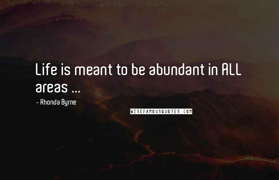 Rhonda Byrne Quotes: Life is meant to be abundant in ALL areas ...