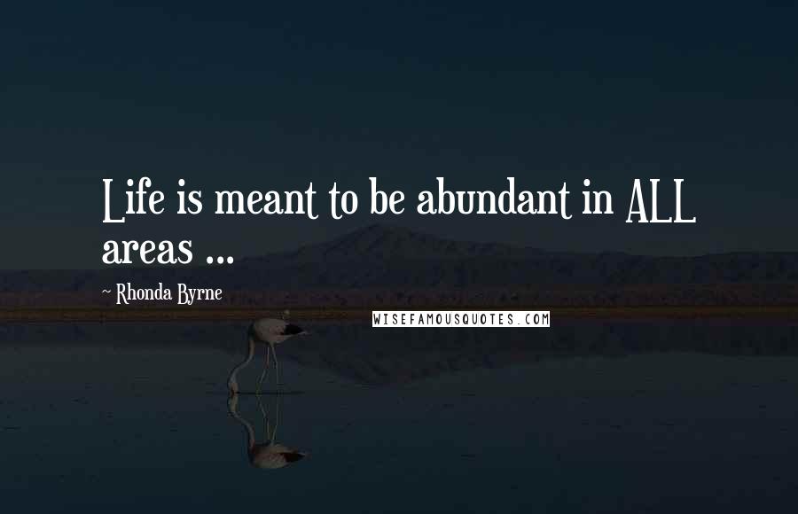 Rhonda Byrne Quotes: Life is meant to be abundant in ALL areas ...