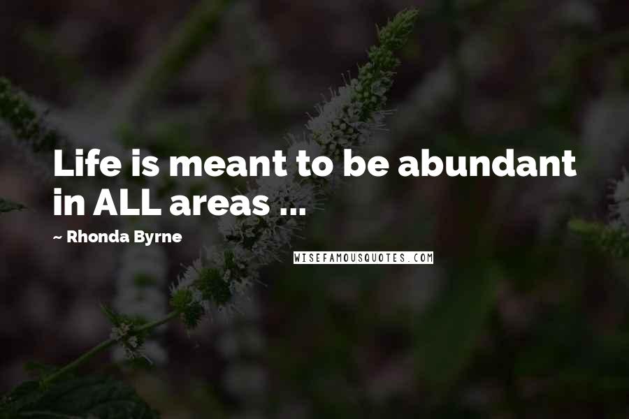 Rhonda Byrne Quotes: Life is meant to be abundant in ALL areas ...