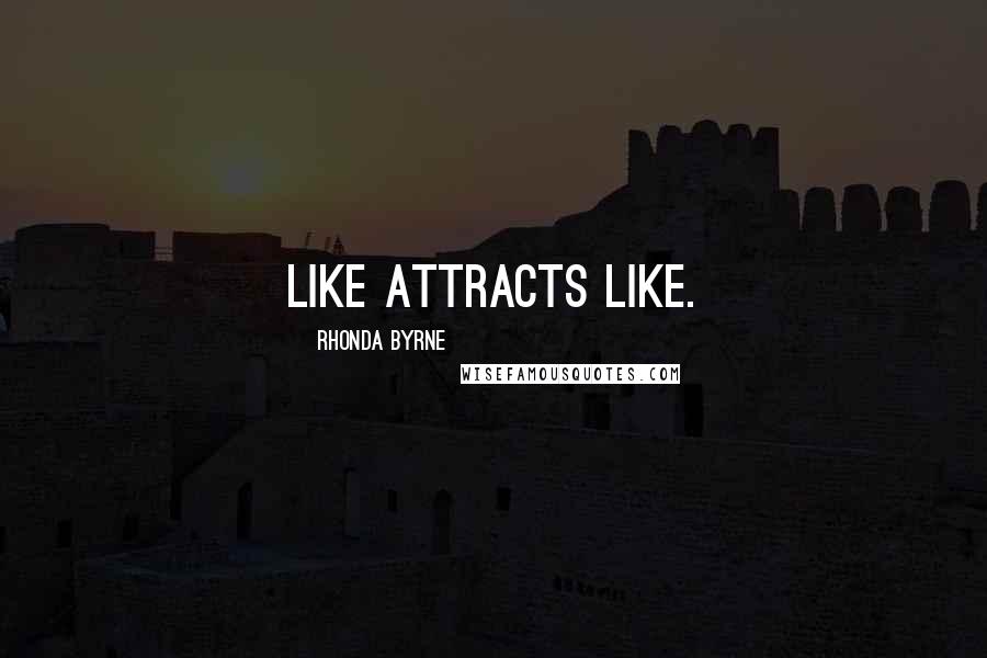 Rhonda Byrne Quotes: like attracts like.