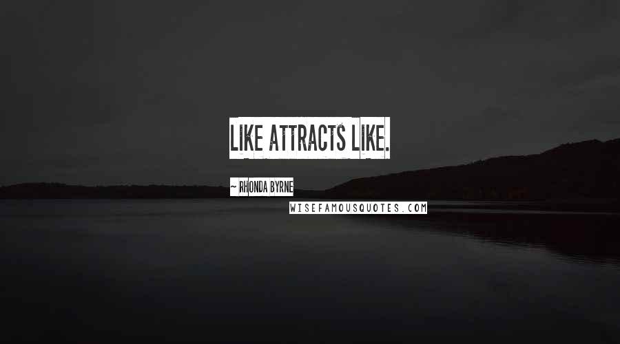 Rhonda Byrne Quotes: like attracts like.