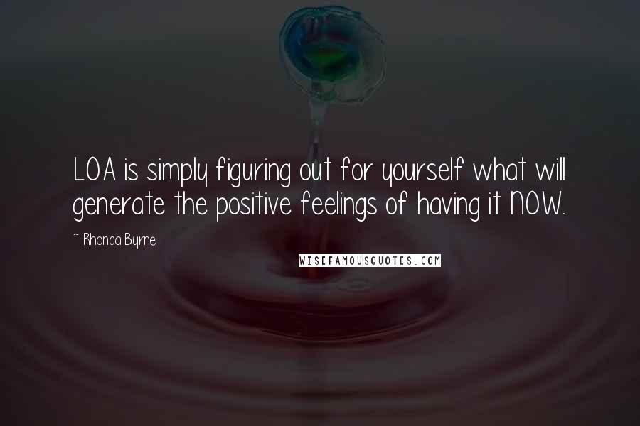 Rhonda Byrne Quotes: LOA is simply figuring out for yourself what will generate the positive feelings of having it NOW.