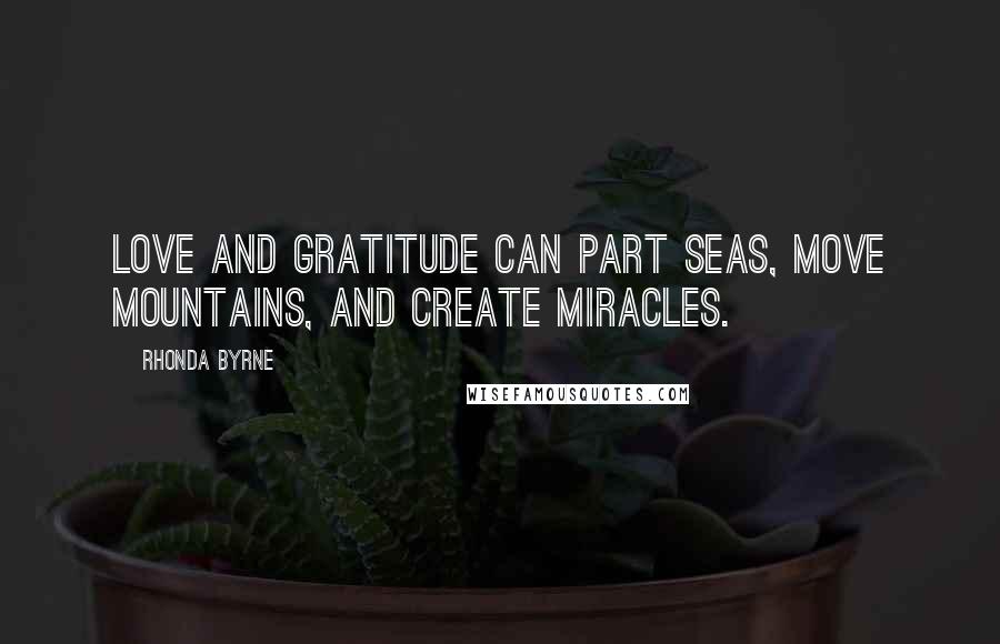 Rhonda Byrne Quotes: Love and gratitude can part seas, move mountains, and create miracles.