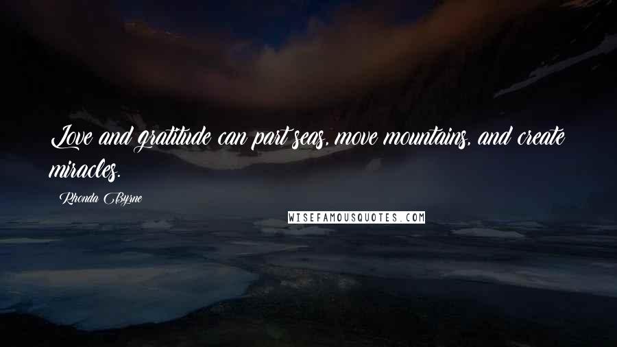 Rhonda Byrne Quotes: Love and gratitude can part seas, move mountains, and create miracles.