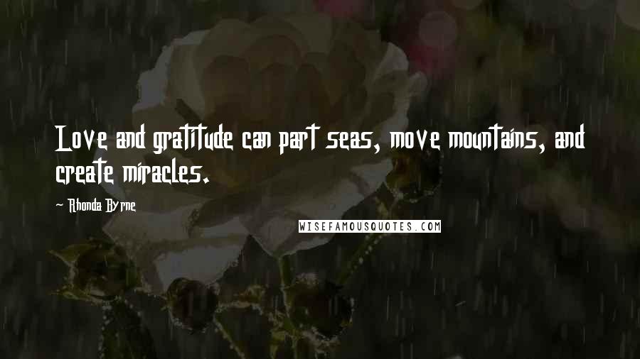 Rhonda Byrne Quotes: Love and gratitude can part seas, move mountains, and create miracles.