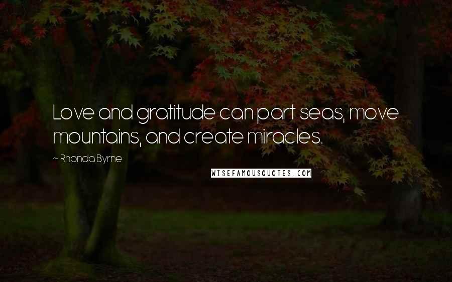 Rhonda Byrne Quotes: Love and gratitude can part seas, move mountains, and create miracles.