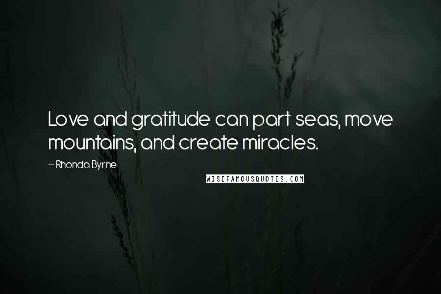 Rhonda Byrne Quotes: Love and gratitude can part seas, move mountains, and create miracles.