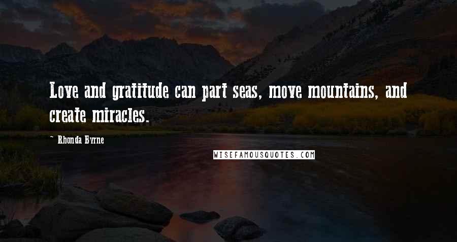 Rhonda Byrne Quotes: Love and gratitude can part seas, move mountains, and create miracles.