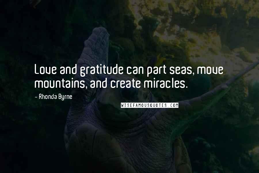 Rhonda Byrne Quotes: Love and gratitude can part seas, move mountains, and create miracles.