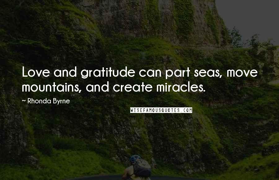 Rhonda Byrne Quotes: Love and gratitude can part seas, move mountains, and create miracles.