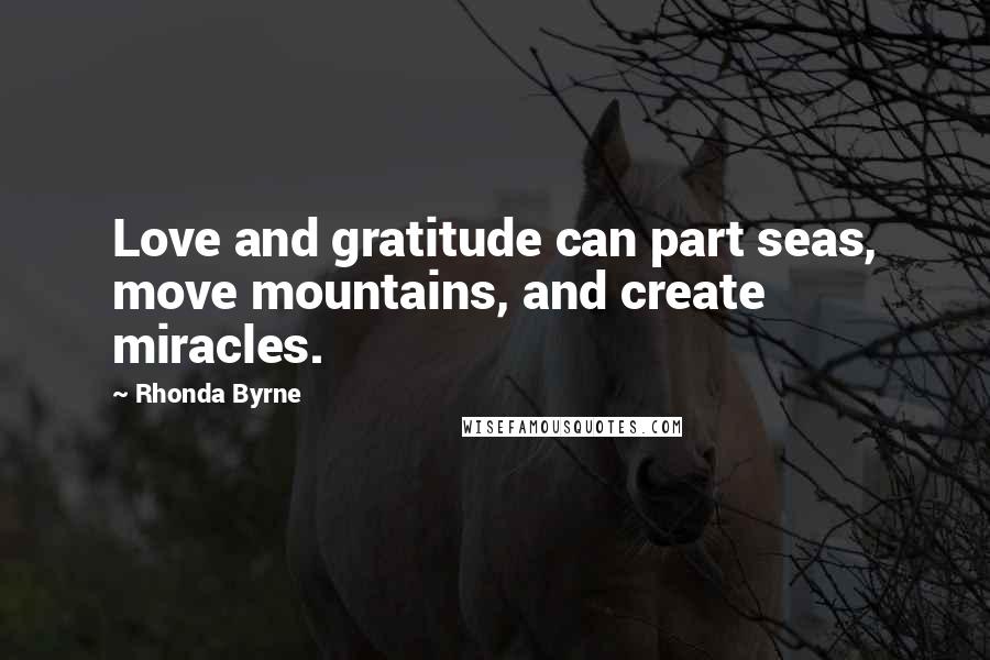 Rhonda Byrne Quotes: Love and gratitude can part seas, move mountains, and create miracles.