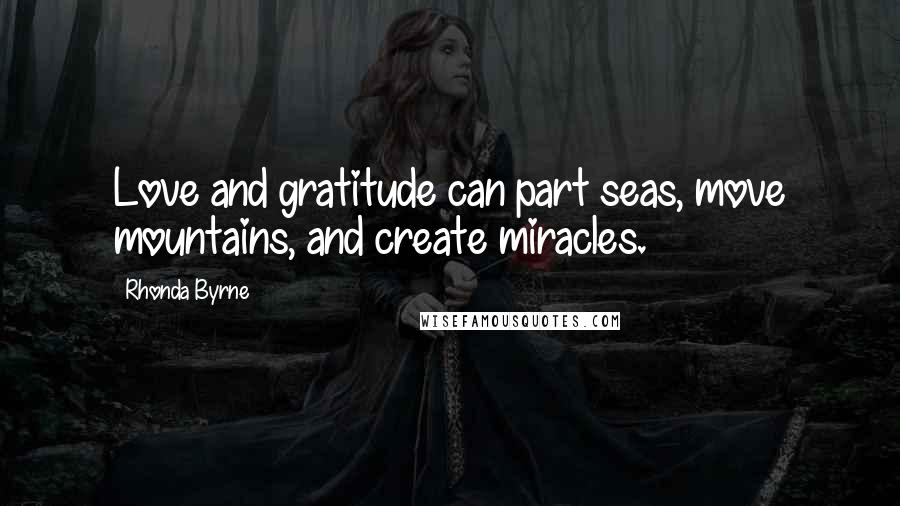 Rhonda Byrne Quotes: Love and gratitude can part seas, move mountains, and create miracles.