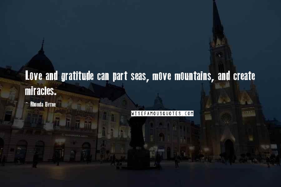 Rhonda Byrne Quotes: Love and gratitude can part seas, move mountains, and create miracles.