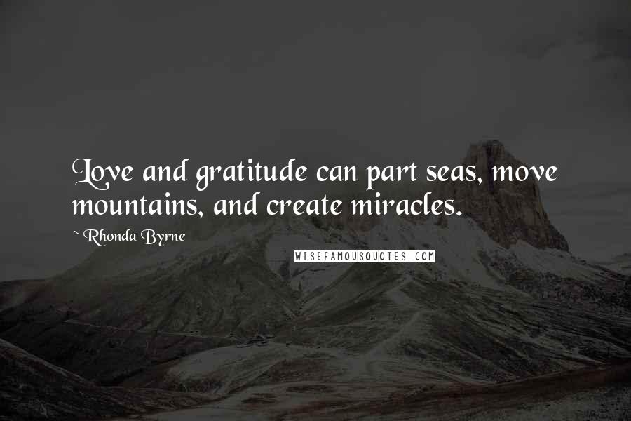 Rhonda Byrne Quotes: Love and gratitude can part seas, move mountains, and create miracles.