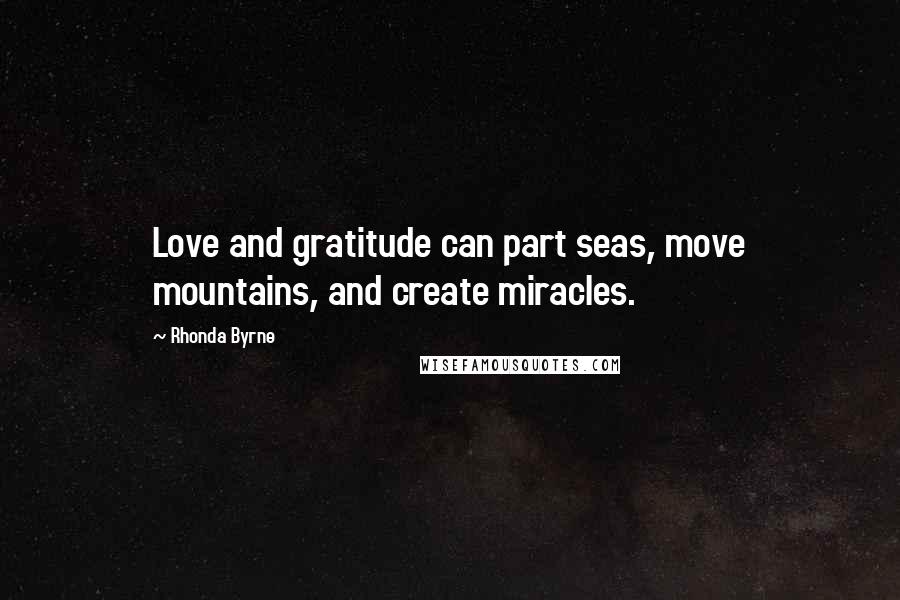 Rhonda Byrne Quotes: Love and gratitude can part seas, move mountains, and create miracles.