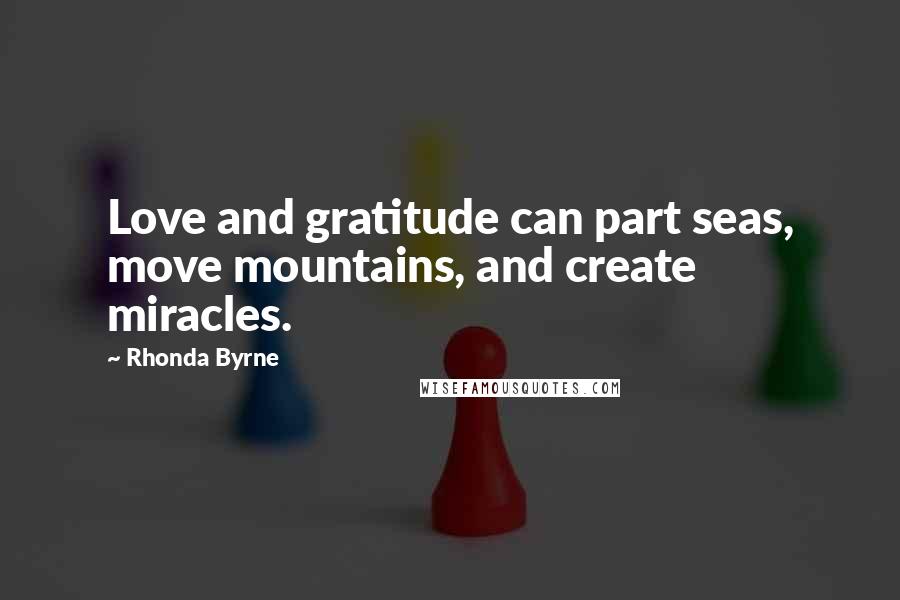 Rhonda Byrne Quotes: Love and gratitude can part seas, move mountains, and create miracles.