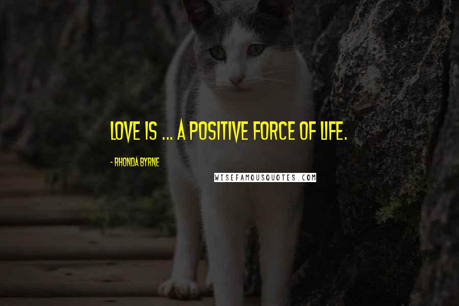 Rhonda Byrne Quotes: Love is ... a positive force of life.