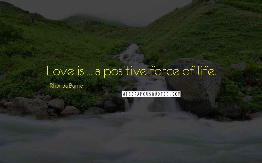 Rhonda Byrne Quotes: Love is ... a positive force of life.