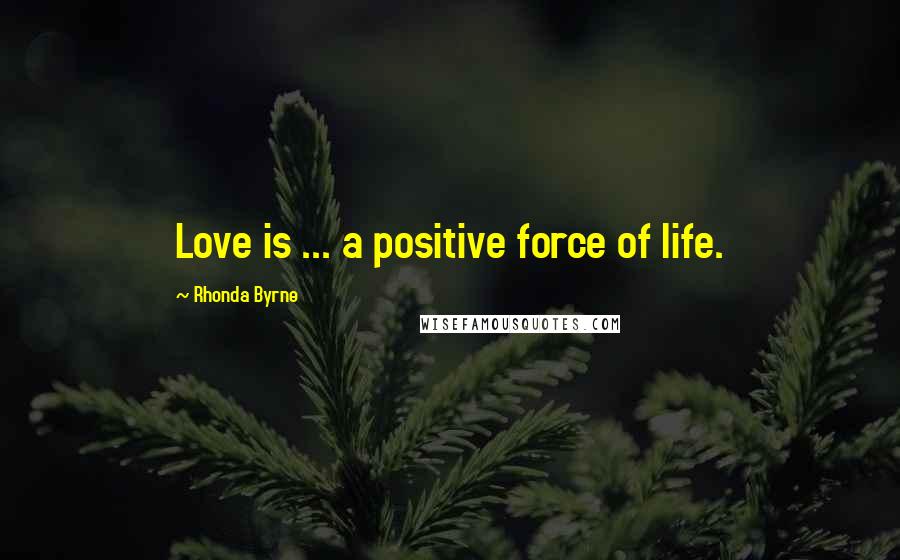 Rhonda Byrne Quotes: Love is ... a positive force of life.
