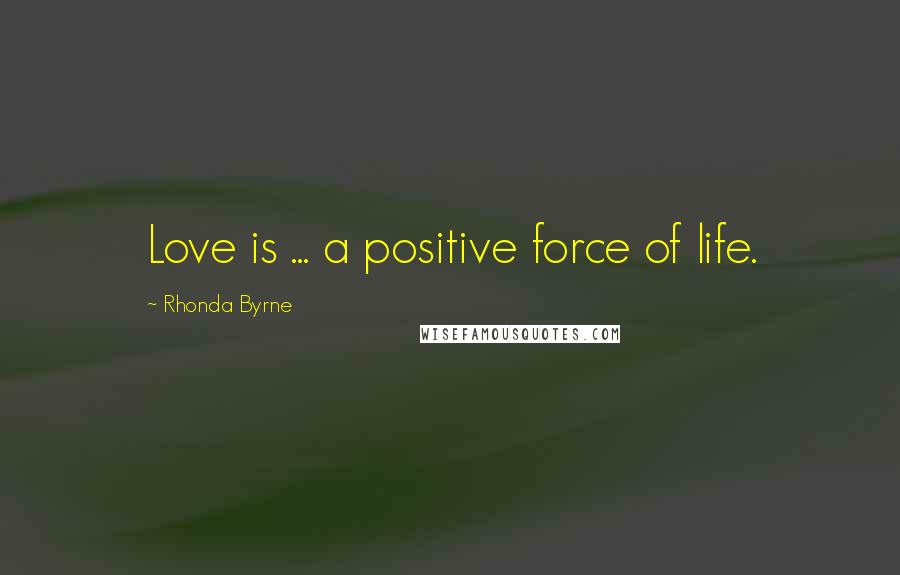 Rhonda Byrne Quotes: Love is ... a positive force of life.
