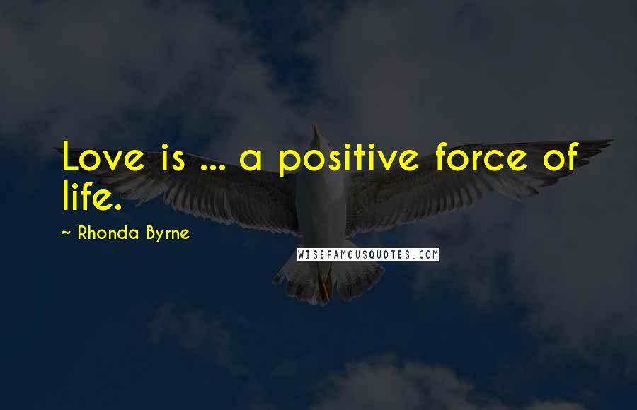 Rhonda Byrne Quotes: Love is ... a positive force of life.