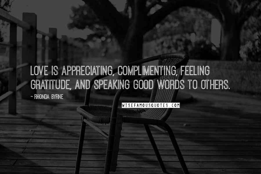 Rhonda Byrne Quotes: Love is appreciating, complimenting, feeling gratitude, and speaking good words to others.