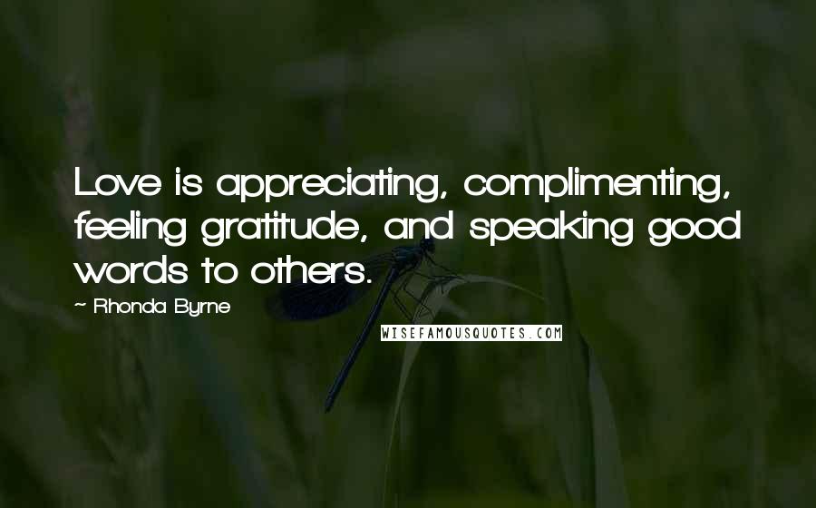 Rhonda Byrne Quotes: Love is appreciating, complimenting, feeling gratitude, and speaking good words to others.