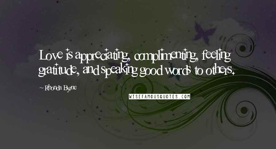 Rhonda Byrne Quotes: Love is appreciating, complimenting, feeling gratitude, and speaking good words to others.