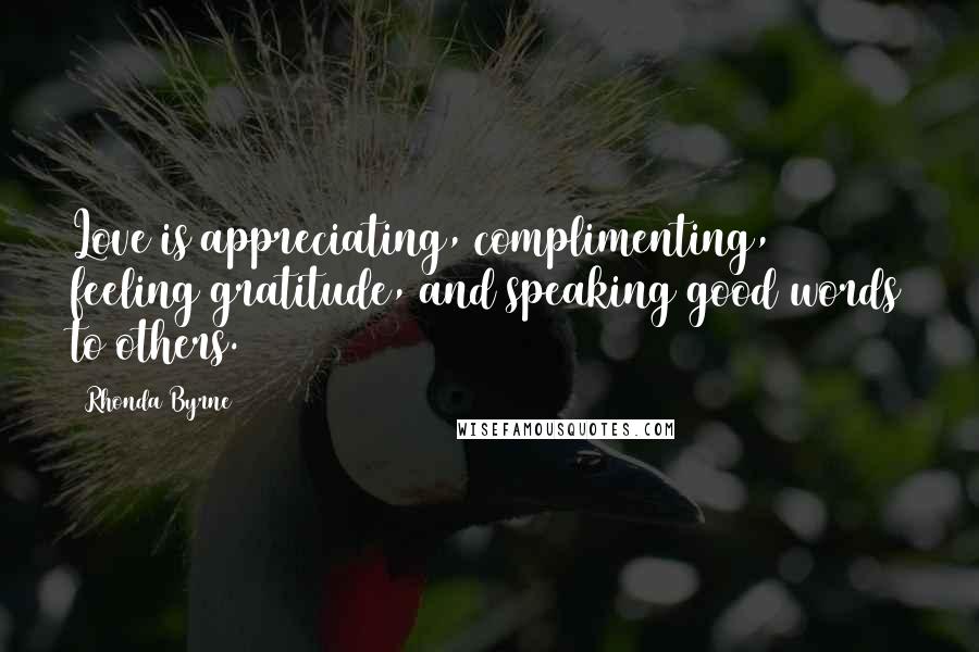 Rhonda Byrne Quotes: Love is appreciating, complimenting, feeling gratitude, and speaking good words to others.