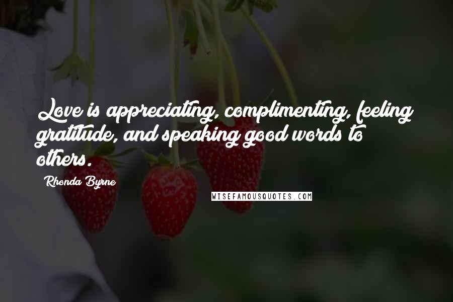 Rhonda Byrne Quotes: Love is appreciating, complimenting, feeling gratitude, and speaking good words to others.