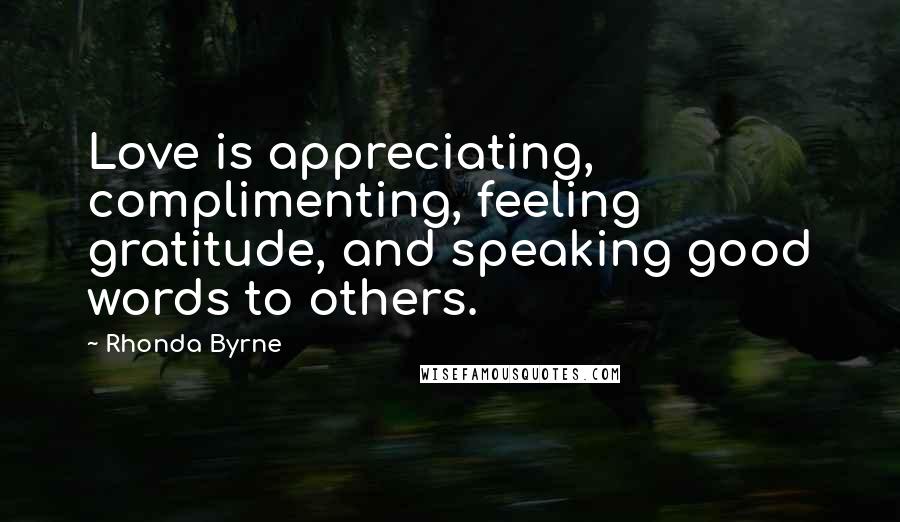 Rhonda Byrne Quotes: Love is appreciating, complimenting, feeling gratitude, and speaking good words to others.