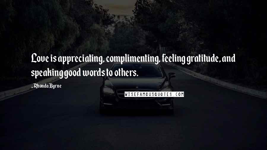 Rhonda Byrne Quotes: Love is appreciating, complimenting, feeling gratitude, and speaking good words to others.