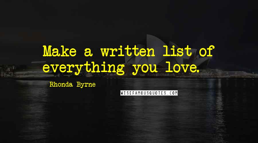 Rhonda Byrne Quotes: Make a written list of everything you love.