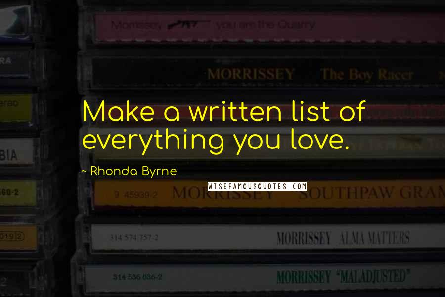 Rhonda Byrne Quotes: Make a written list of everything you love.