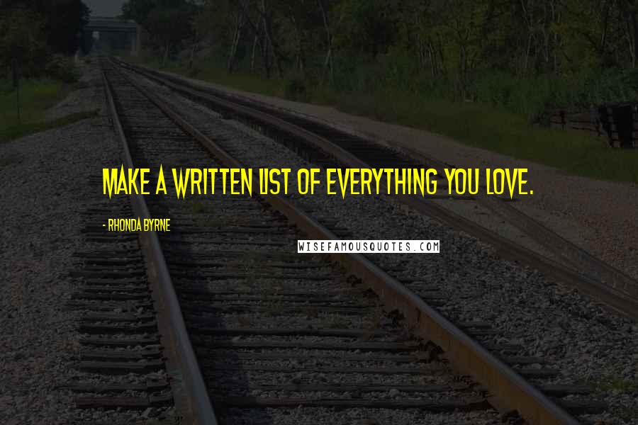 Rhonda Byrne Quotes: Make a written list of everything you love.