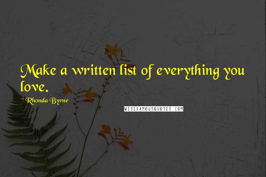 Rhonda Byrne Quotes: Make a written list of everything you love.