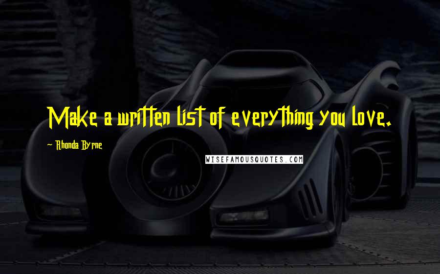 Rhonda Byrne Quotes: Make a written list of everything you love.