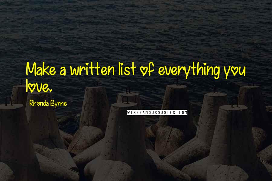 Rhonda Byrne Quotes: Make a written list of everything you love.