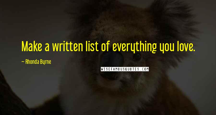 Rhonda Byrne Quotes: Make a written list of everything you love.