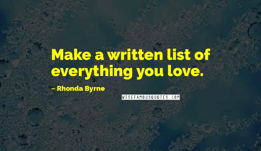 Rhonda Byrne Quotes: Make a written list of everything you love.