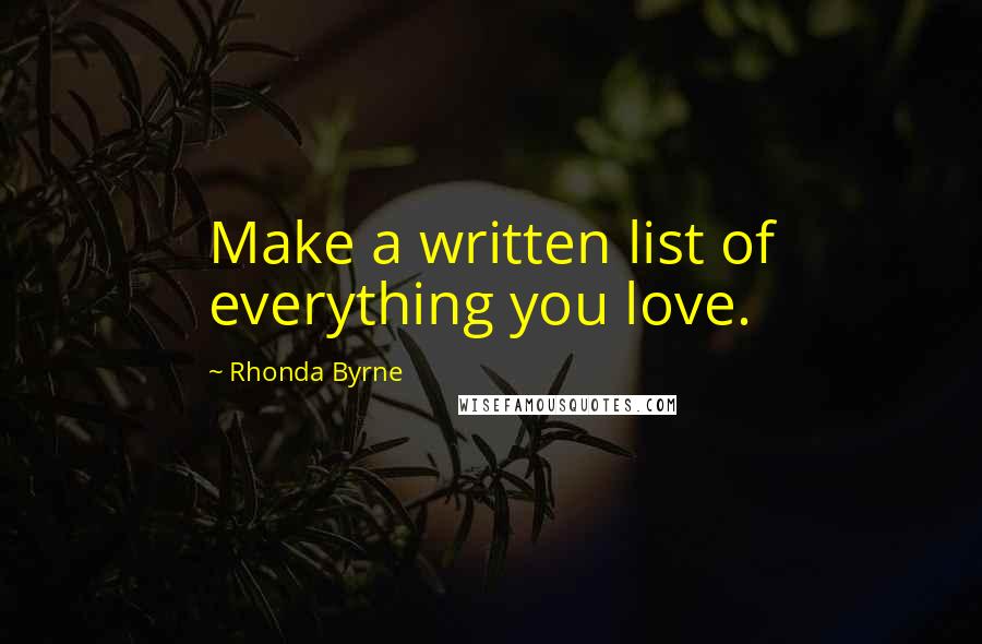 Rhonda Byrne Quotes: Make a written list of everything you love.