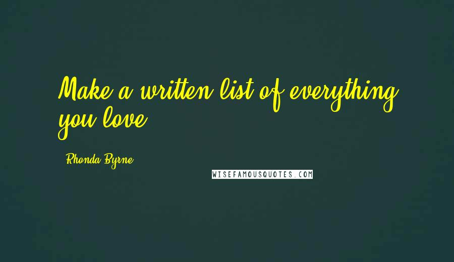 Rhonda Byrne Quotes: Make a written list of everything you love.