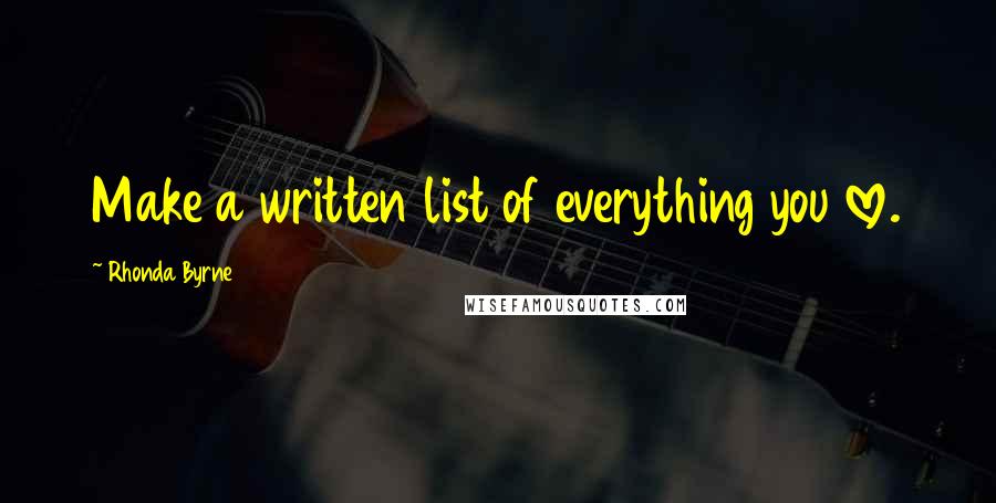 Rhonda Byrne Quotes: Make a written list of everything you love.