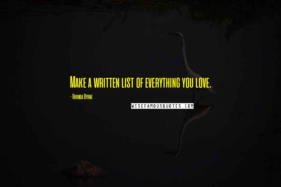 Rhonda Byrne Quotes: Make a written list of everything you love.