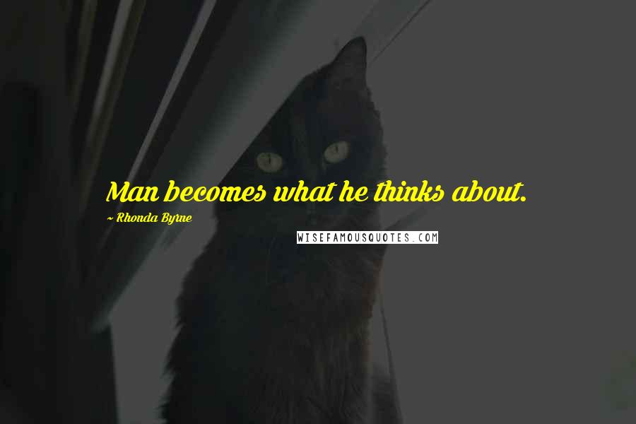 Rhonda Byrne Quotes: Man becomes what he thinks about.