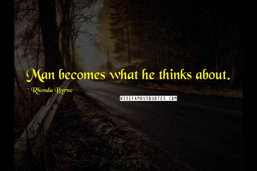 Rhonda Byrne Quotes: Man becomes what he thinks about.