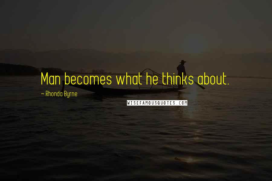 Rhonda Byrne Quotes: Man becomes what he thinks about.