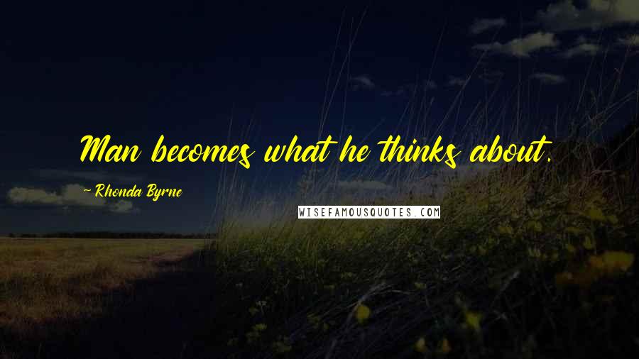 Rhonda Byrne Quotes: Man becomes what he thinks about.